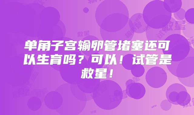 单角子宫输卵管堵塞还可以生育吗？可以！试管是救星！