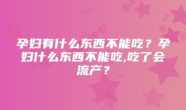 孕妇有什么东西不能吃?孕妇什么东西不能吃,吃了会流产?