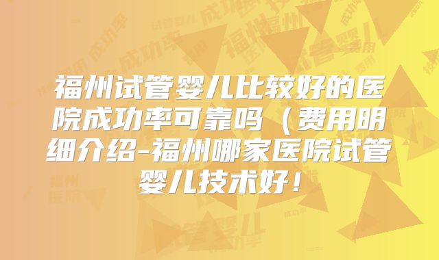 福州试管婴儿比较好的医院成功率可靠吗(费用明细介绍-福州哪家医院试管婴儿技术好!