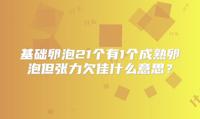 基础卵泡21个有1个成熟卵泡但张力欠佳什么意思？