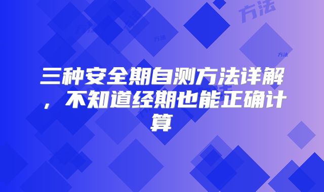 三种安全期自测方法详解,不知道经期也能正确计算