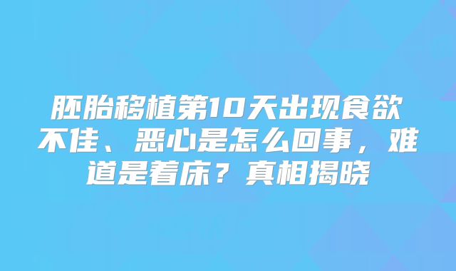 胚胎移植第10天出现食欲不佳、恶心是怎么回事，难道是着床？真相揭晓