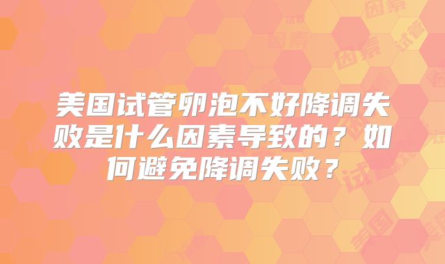 美国试管卵泡不好降调失败是什么因素导致的？如何避免降调失败？