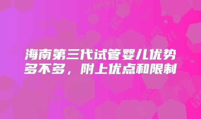 海南第三代试管婴儿优势多不多，附上优点和限制