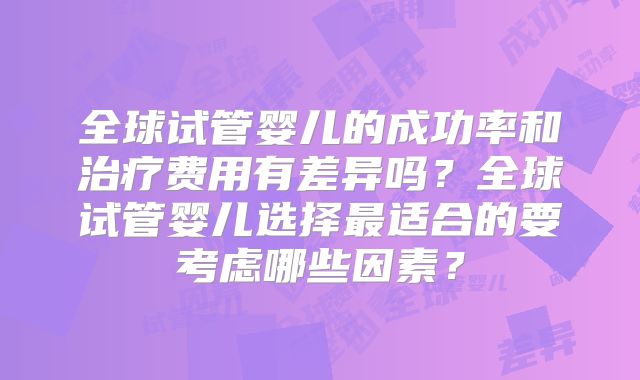全球试管婴儿的成功率和治疗费用有差异吗？全球试管婴儿选择最适合的要考虑哪些因素？