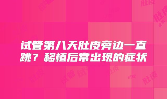 试管第八天肚皮旁边一直跳?移植后常出现的症状