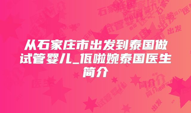 从石家庄市出发到泰国做试管婴儿_佤啦婉泰国医生简介