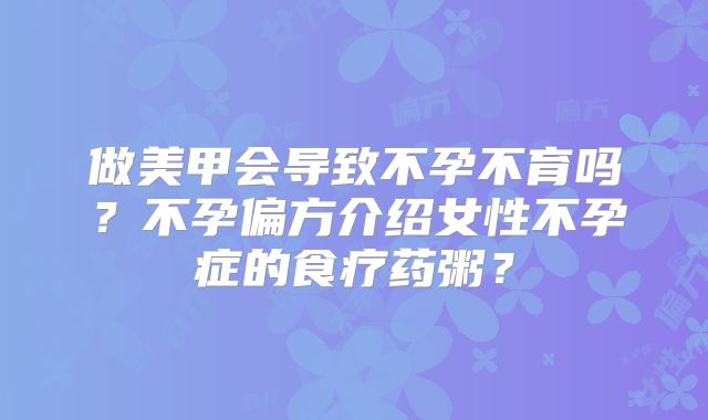 做美甲会导致不孕不育吗？不孕偏方介绍女性不孕症的食疗药粥？