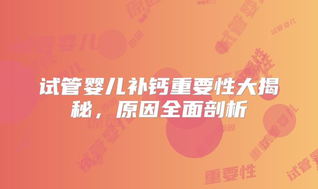 试管婴儿补钙重要性大揭秘，原因全面剖析