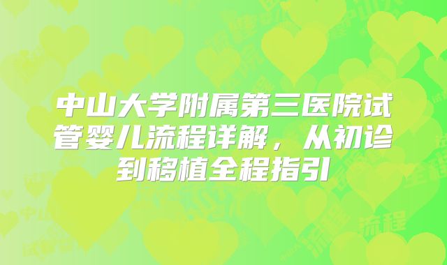 中山大学附属第三医院试管婴儿流程详解，从初诊到移植全程指引