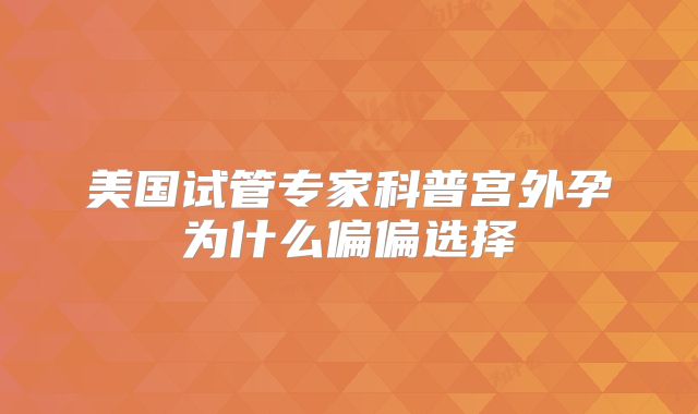 美国试管专家科普宫外孕为什么偏偏选择