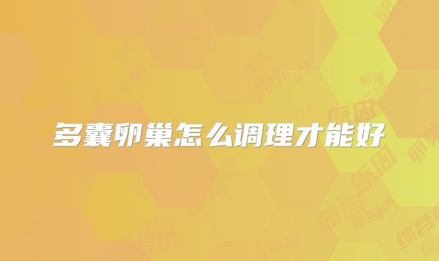 多囊卵巢怎么调理才能好
