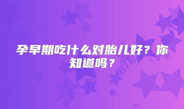孕早期吃什么对胎儿好?你知道吗?