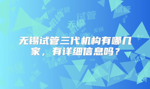 无锡试管三代机构有哪几家,有详细信息吗?