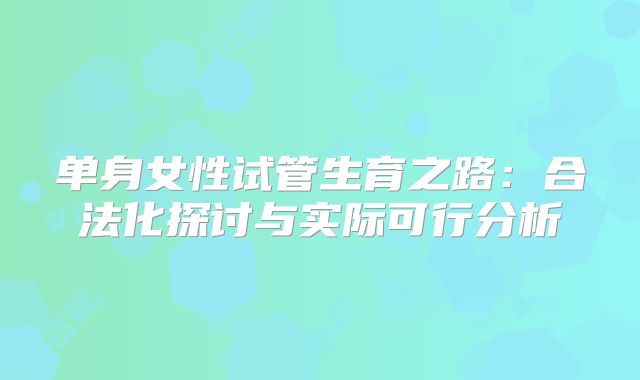 单身女性试管生育之路：合法化探讨与实际可行分析