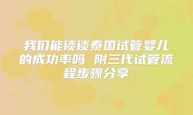 我们能谈谈泰国试管婴儿的成功率吗 附三代试管流程步骤分享