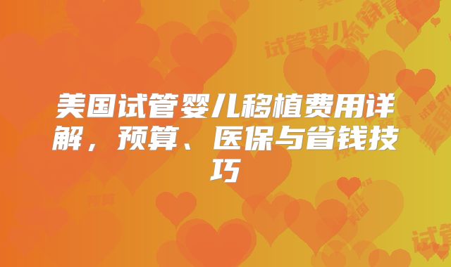 美国试管婴儿移植费用详解，预算、医保与省钱技巧