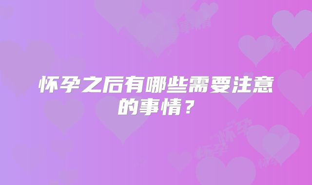 怀孕之后有哪些需要注意的事情？