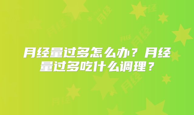 月经量过多怎么办？月经量过多吃什么调理？