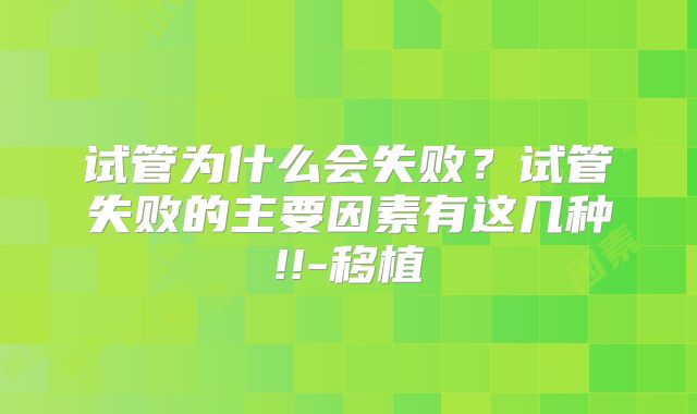 试管为什么会失败？试管失败的主要因素有这几种!!-移植