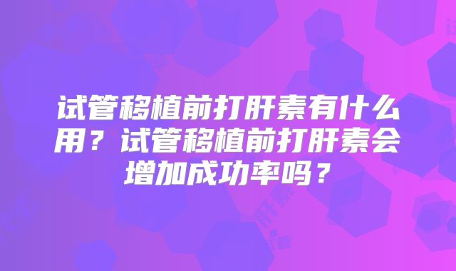 试管移植前打肝素有什么用?试管移植前打肝素会增加成功率吗?