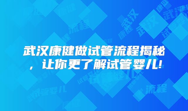 武汉康健做试管流程揭秘，让你更了解试管婴儿!