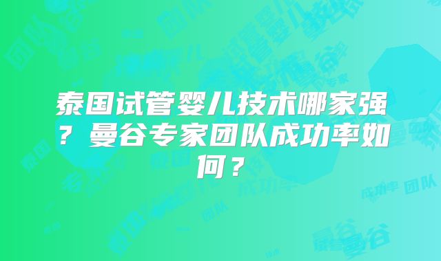 泰国试管婴儿技术哪家强？曼谷专家团队成功率如何？