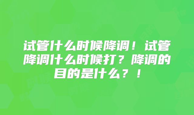试管什么时候降调！试管降调什么时候打？降调的目的是什么？！