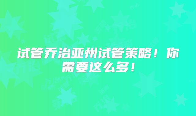 试管乔治亚州试管策略!你需要这么多!
