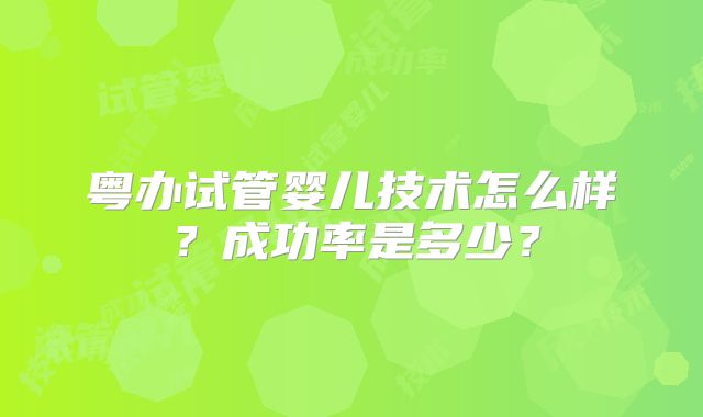 粤办试管婴儿技术怎么样？成功率是多少？