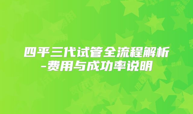 四平三代试管全流程解析-费用与成功率说明