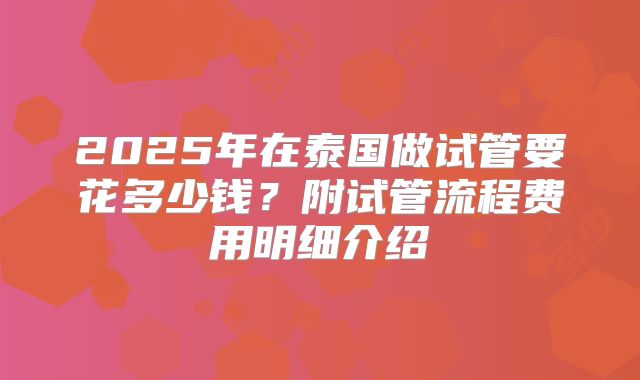 2025年在泰国做试管要花多少钱?附试管流程费用明细介绍