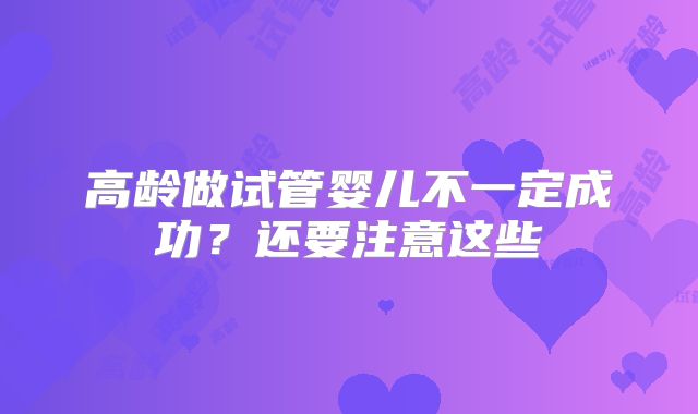高龄做试管婴儿不一定成功？还要注意这些