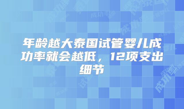 年龄越大泰国试管婴儿成功率就会越低,12项支出细节
