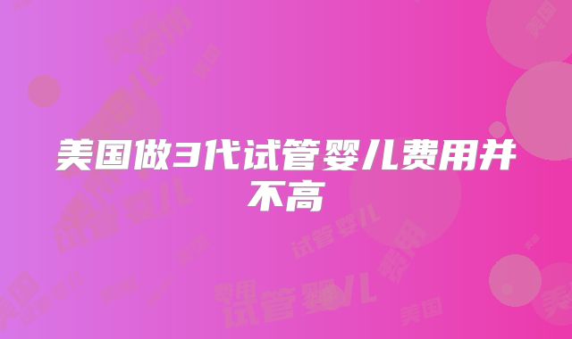 美国做3代试管婴儿费用并不高
