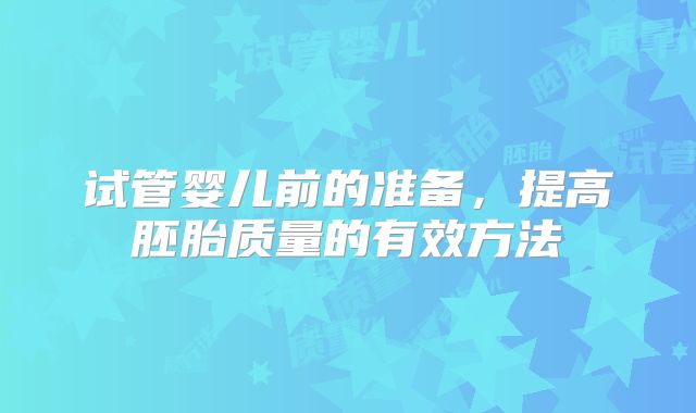 试管婴儿前的准备，提高胚胎质量的有效方法