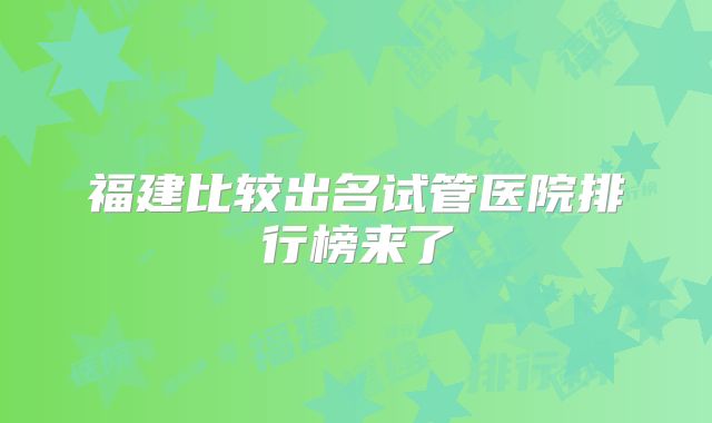 福建比较出名试管医院排行榜来了