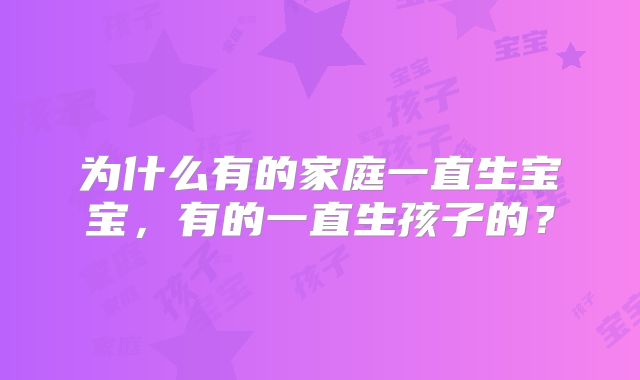 为什么有的家庭一直生宝宝，有的一直生孩子的？
