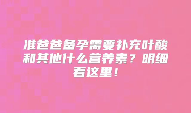 准爸爸备孕需要补充叶酸和其他什么营养素?明细看这里!