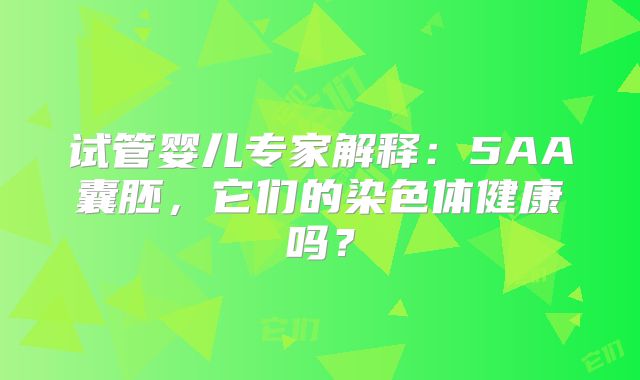 试管婴儿专家解释：5AA囊胚，它们的染色体健康吗？