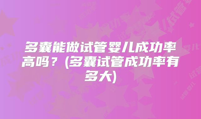 多囊能做试管婴儿成功率高吗？(多囊试管成功率有多大)