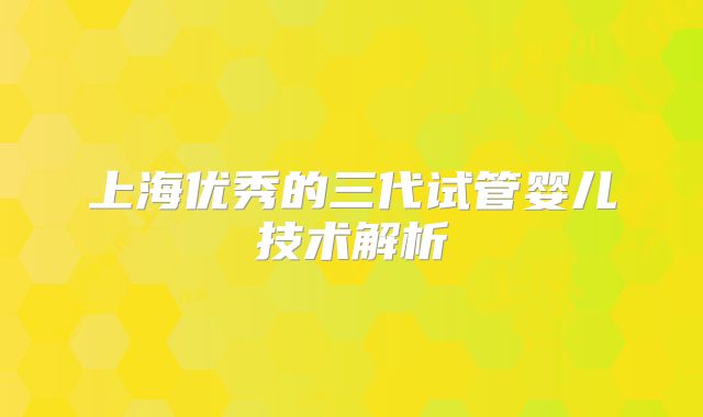 上海优秀的三代试管婴儿技术解析