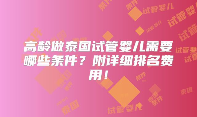 高龄做泰国试管婴儿需要哪些条件？附详细排名费用！