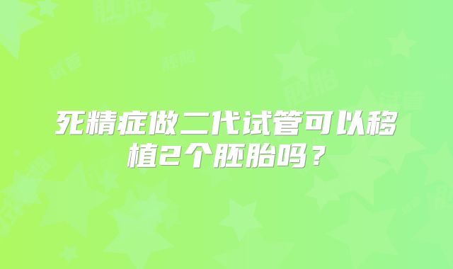 死精症做二代试管可以移植2个胚胎吗?