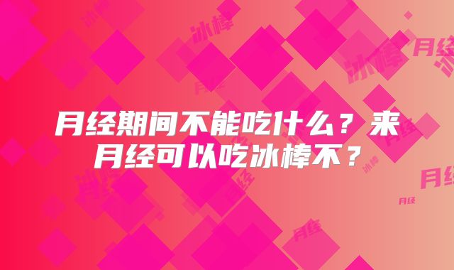 月经期间不能吃什么？来月经可以吃冰棒不？