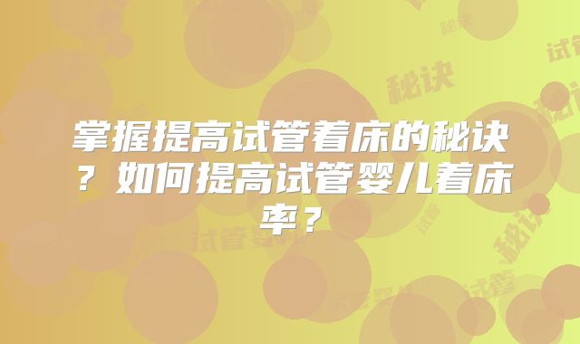 掌握提高试管着床的秘诀？如何提高试管婴儿着床率？
