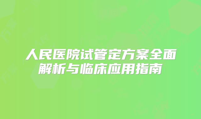 人民医院试管定方案全面解析与临床应用指南