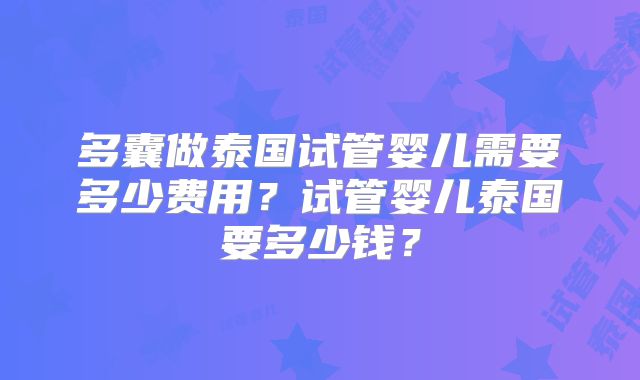 多囊做泰国试管婴儿需要多少费用？试管婴儿泰国要多少钱？