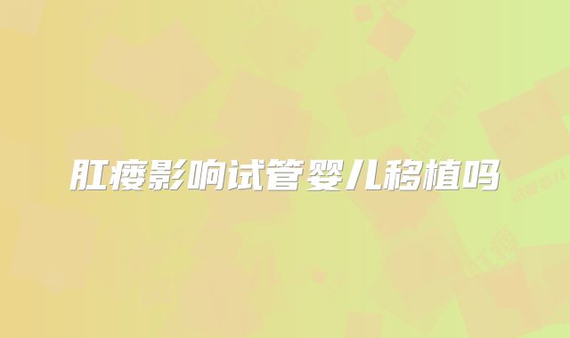 肛瘘影响试管婴儿移植吗