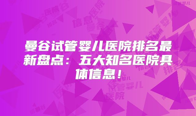 曼谷试管婴儿医院排名最新盘点：五大知名医院具体信息！